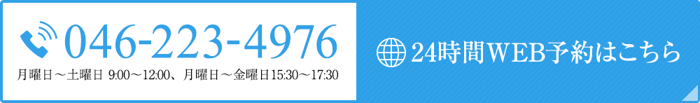 TEL:046-223-4976 月曜日～土曜日 9:00～12:00、月曜日～金曜日 15:30～17:30 24時間WEB予約はこちら