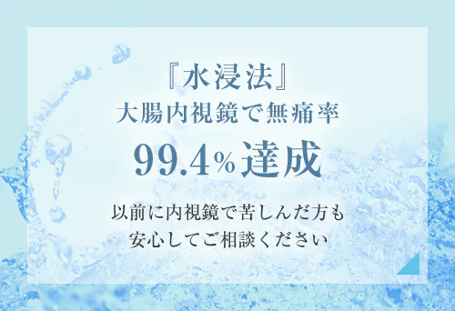 『水浸法』 大腸内視鏡で無痛率99.4％達成以前に内視鏡で苦しんだ方も 安心してご相談ください