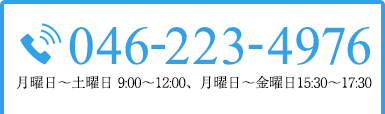 TEL:046-223-4976 月曜日～土曜日 9:00～12:00、月曜日～金曜日 15:30～17:30